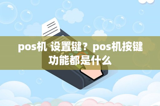 pos机 设置键？pos机按键功能都是什么