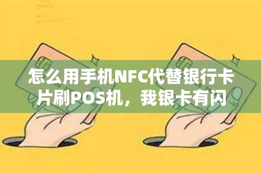 怎么用手机NFC代替银行卡片刷POS机，我银卡有闪