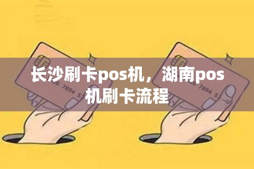 长沙刷卡pos机，湖南pos机刷卡流程