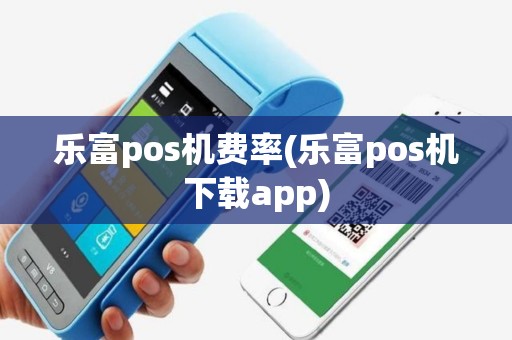 详细阅读:乐富pos机费率(乐富pos机下载app) 乐富pos机费率(乐富pos机下载app)