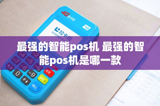 最强的智能pos机 最强的智能pos机是哪一款