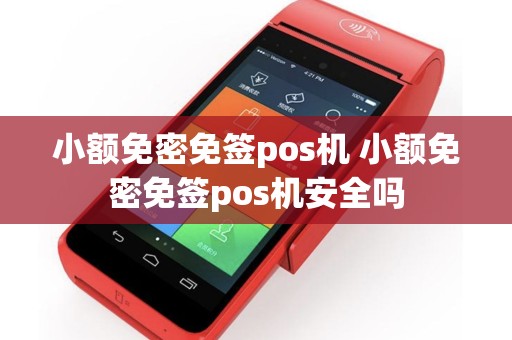 小额免密免签pos机 小额免密免签pos机安全吗