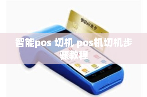 智能pos 切机 pos机切机步骤教程