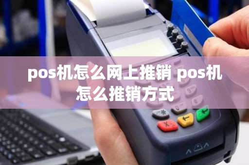 pos机怎么网上推销 pos机怎么推销方式
