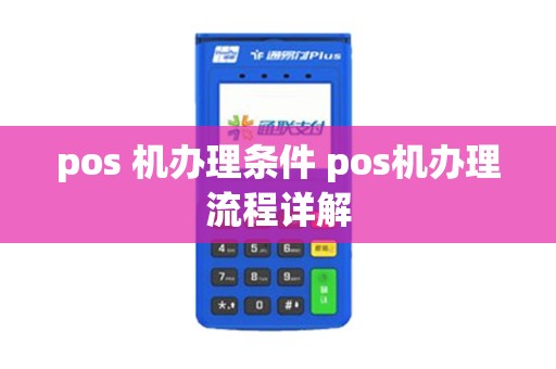 pos 机办理条件 pos机办理流程详解
