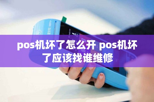 pos机坏了怎么开 pos机坏了应该找谁维修
