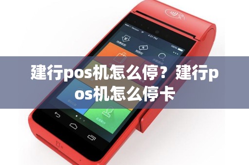 建行pos机怎么停？建行pos机怎么停卡