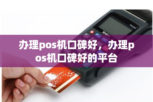 办理pos机口碑好，办理pos机口碑好的平台