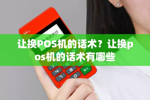 让换POS机的话术？让换pos机的话术有哪些