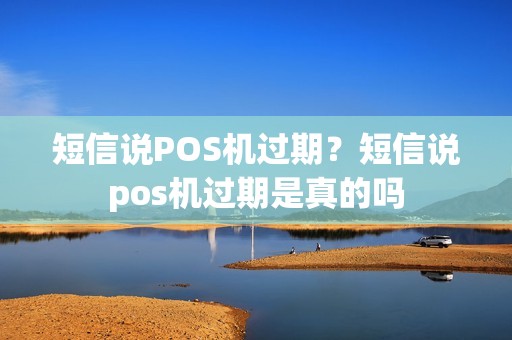短信说POS机过期？短信说pos机过期是真的吗
