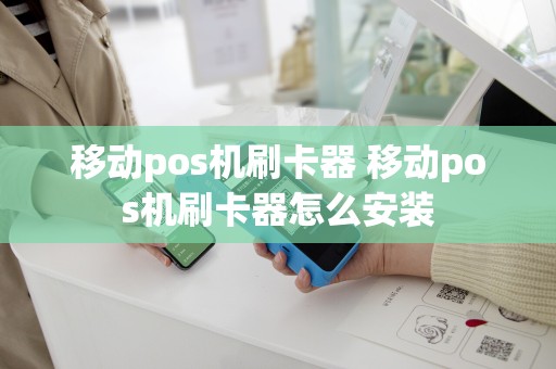 移动pos机刷卡器 移动pos机刷卡器怎么安装