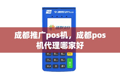 成都推广pos机，成都pos机代理哪家好