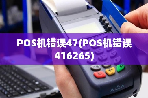 POS机错误47(POS机错误416265)
