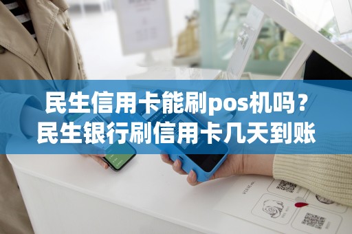 民生信用卡能刷pos机吗？民生银行刷信用卡几天到账