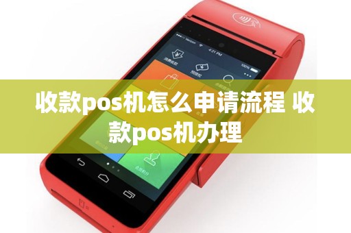 收款pos机怎么申请流程 收款pos机办理
