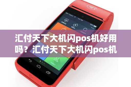 详细阅读:汇付天下大机闪pos机好用吗?汇付天下大机闪pos机好用吗是真的吗 汇付天下大机闪pos机好用吗?汇付天下大机闪pos机好用吗是真的吗