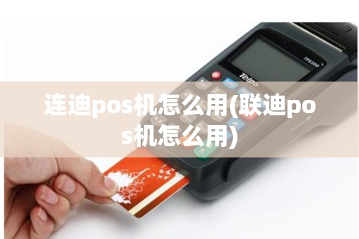 连迪pos机怎么用(联迪pos机怎么用)