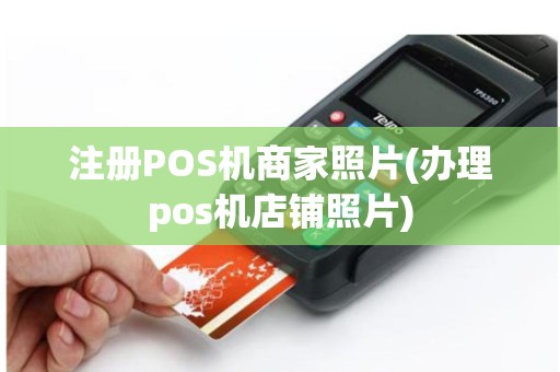 注册POS机商家照片(办理pos机店铺照片)