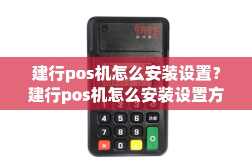 建行pos机怎么安装设置？建行pos机怎么安装设置方法