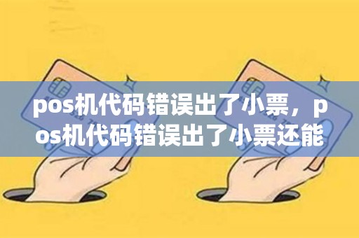 pos机代码错误出了小票，pos机代码错误出了小票还能用吗