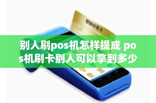 别人刷pos机怎样提成 pos机刷卡别人可以拿到多少提成