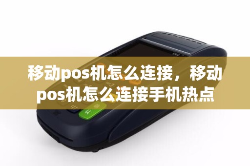 移动pos机怎么连接，移动pos机怎么连接手机热点