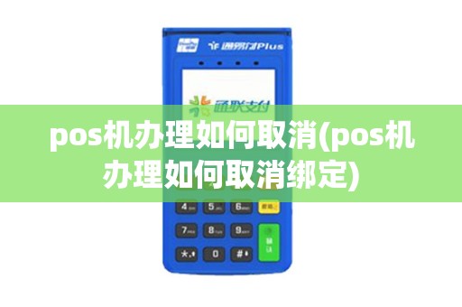 pos机办理如何取消(pos机办理如何取消绑定)