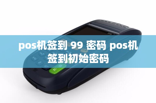 pos机签到 99 密码 pos机签到初始密码