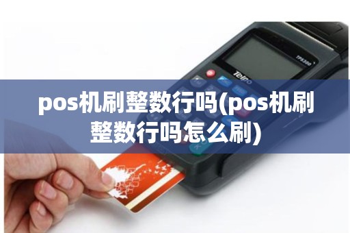 pos机刷整数行吗(pos机刷整数行吗怎么刷)