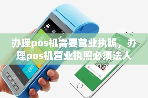 办理pos机需要营业执照，办理pos机营业执照必须法人吗