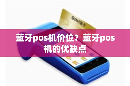 蓝牙pos机价位？蓝牙pos机的优缺点