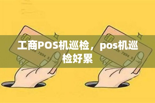 详细阅读:工商POS机巡检,pos机巡检好累 工商POS机巡检,pos机巡检好累