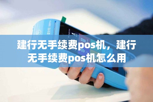建行无手续费pos机，建行无手续费pos机怎么用