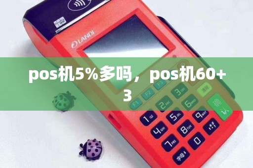 pos机5%多吗，pos机60+3