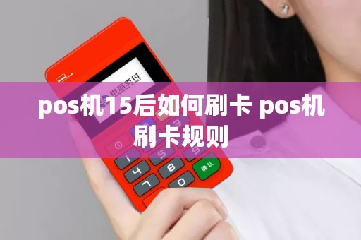 pos机15后如何刷卡 pos机刷卡规则