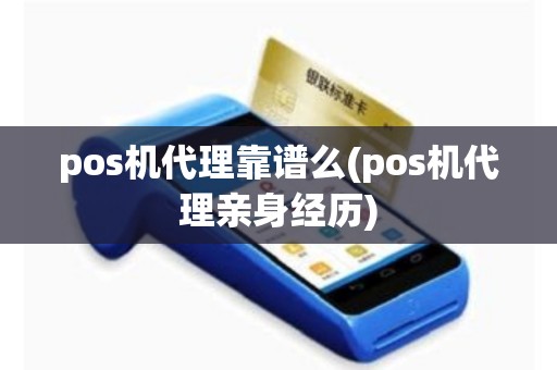 pos机代理靠谱么(pos机代理亲身经历)