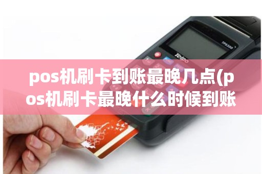 pos机刷卡到账最晚几点(pos机刷卡最晚什么时候到账)