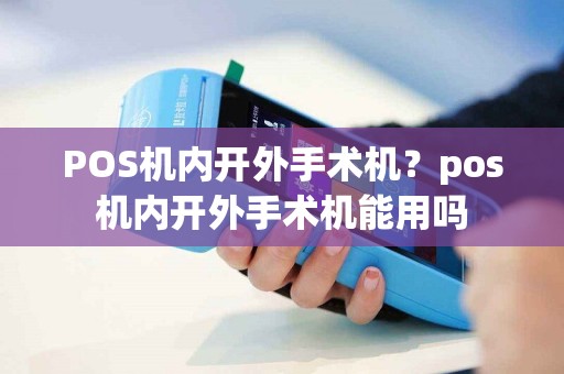 详细阅读:POS机内开外手术机?pos机内开外手术机能用吗 POS机内开外手术机?pos机内开外手术机能用吗