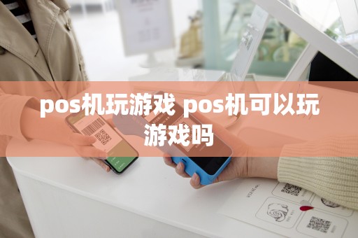 pos机玩游戏 pos机可以玩游戏吗