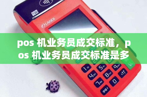 pos 机业务员成交标准，pos 机业务员成交标准是多少