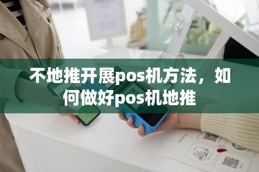 不地推开展pos机方法，如何做好pos机地推