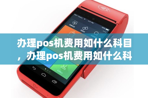 办理pos机费用如什么科目，办理pos机费用如什么科目核算