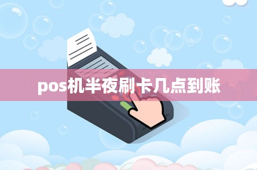 pos机半夜刷卡几点到账