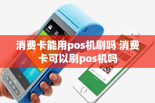 消费卡能用pos机刷吗 消费卡可以刷pos机吗