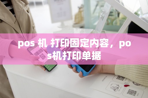 pos 机 打印固定内容，pos机打印单据