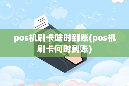 pos机刷卡啥时到账(pos机刷卡何时到账)