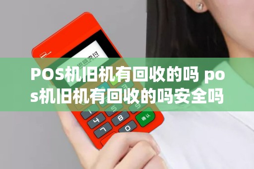 详细阅读:POS机旧机有回收的吗 pos机旧机有回收的吗安全吗 POS机旧机有回收的吗 pos机旧机有回收的吗安全吗