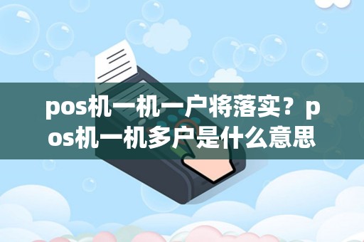 pos机一机一户将落实？pos机一机多户是什么意思