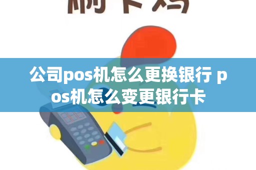 公司pos机怎么更换银行 pos机怎么变更银行卡