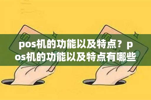 pos机的功能以及特点？pos机的功能以及特点有哪些